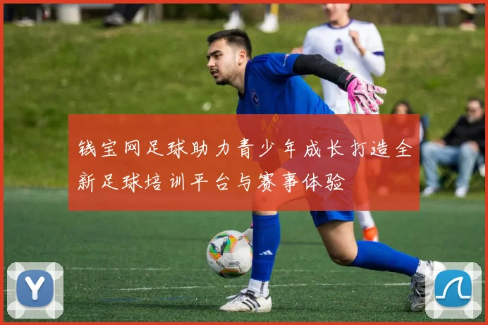 钱宝网足球助力青少年成长打造全新足球培训平台与赛事体验