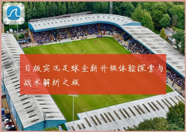 日版实况足球全新升级体验探索与战术解析之旅