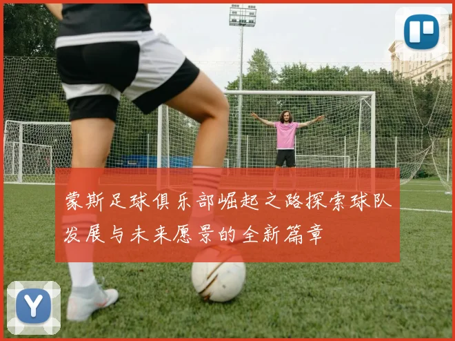 蒙斯足球俱乐部崛起之路探索球队发展与未来愿景的全新篇章