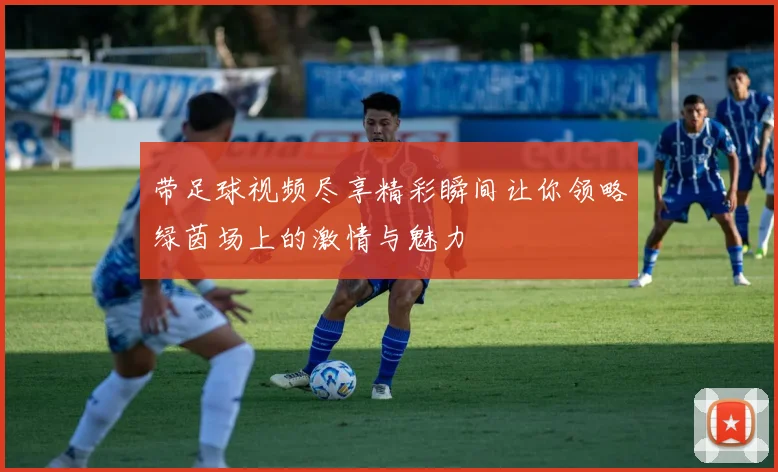 带足球视频尽享精彩瞬间让你领略绿茵场上的激情与魅力