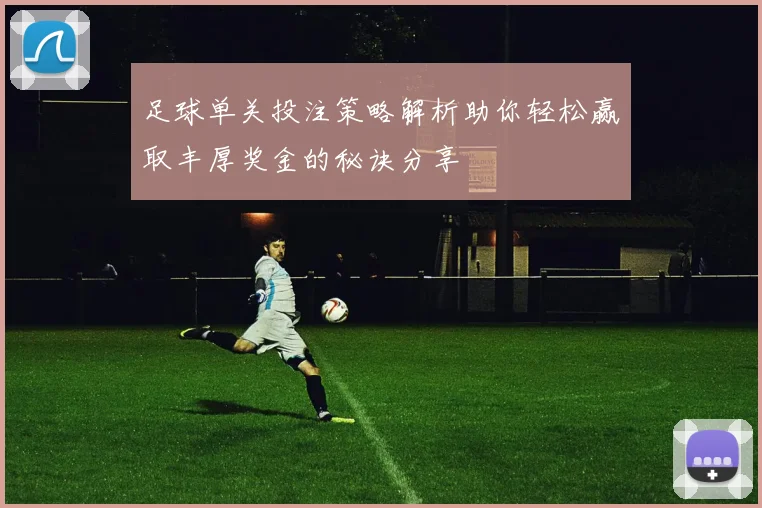足球单关投注策略解析助你轻松赢取丰厚奖金的秘诀分享