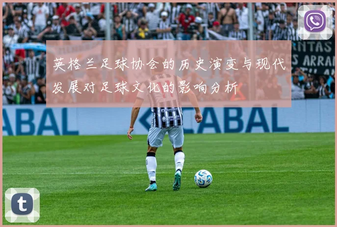 英格兰足球协会的历史演变与现代发展对足球文化的影响分析
