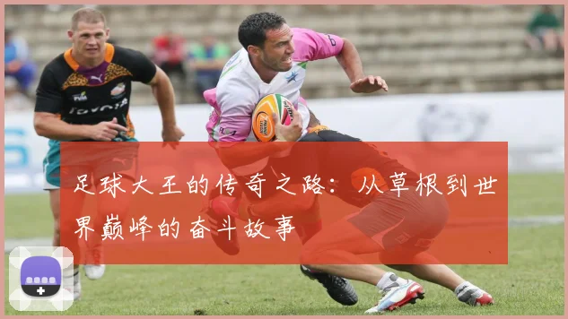 足球大王的传奇之路：从草根到世界巅峰的奋斗故事