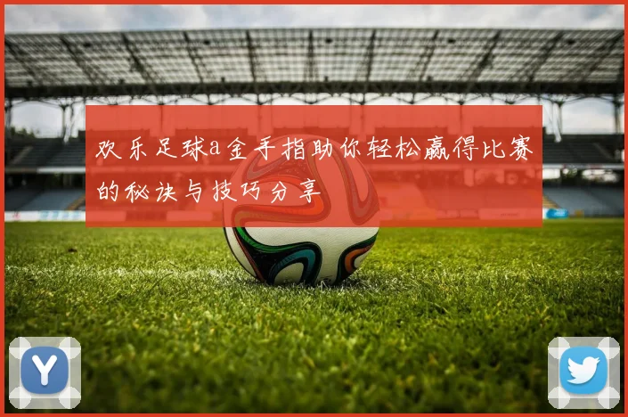 欢乐足球a金手指助你轻松赢得比赛的秘诀与技巧分享