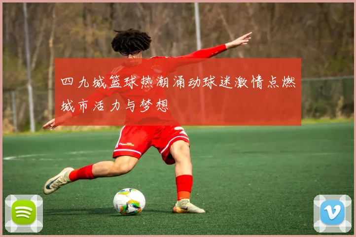 四九城篮球热潮涌动球迷激情点燃城市活力与梦想